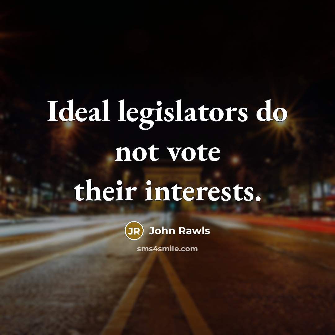 “Ideal legislators do not vote their interests.” quote by John Rawls