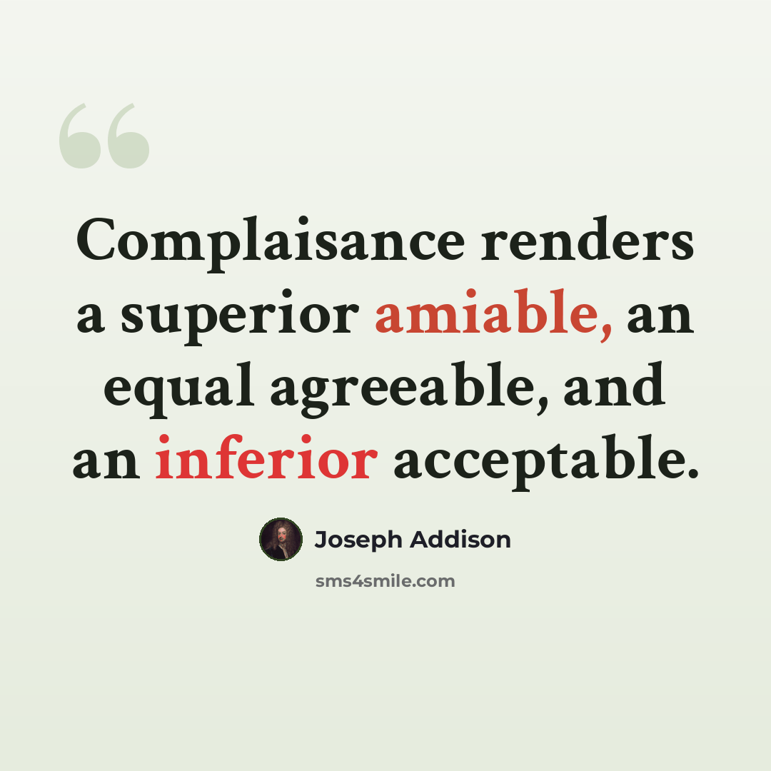 “Complaisance renders a superior amiable, an equal agreeable, and an inferior acceptable.” quote by Joseph Addison