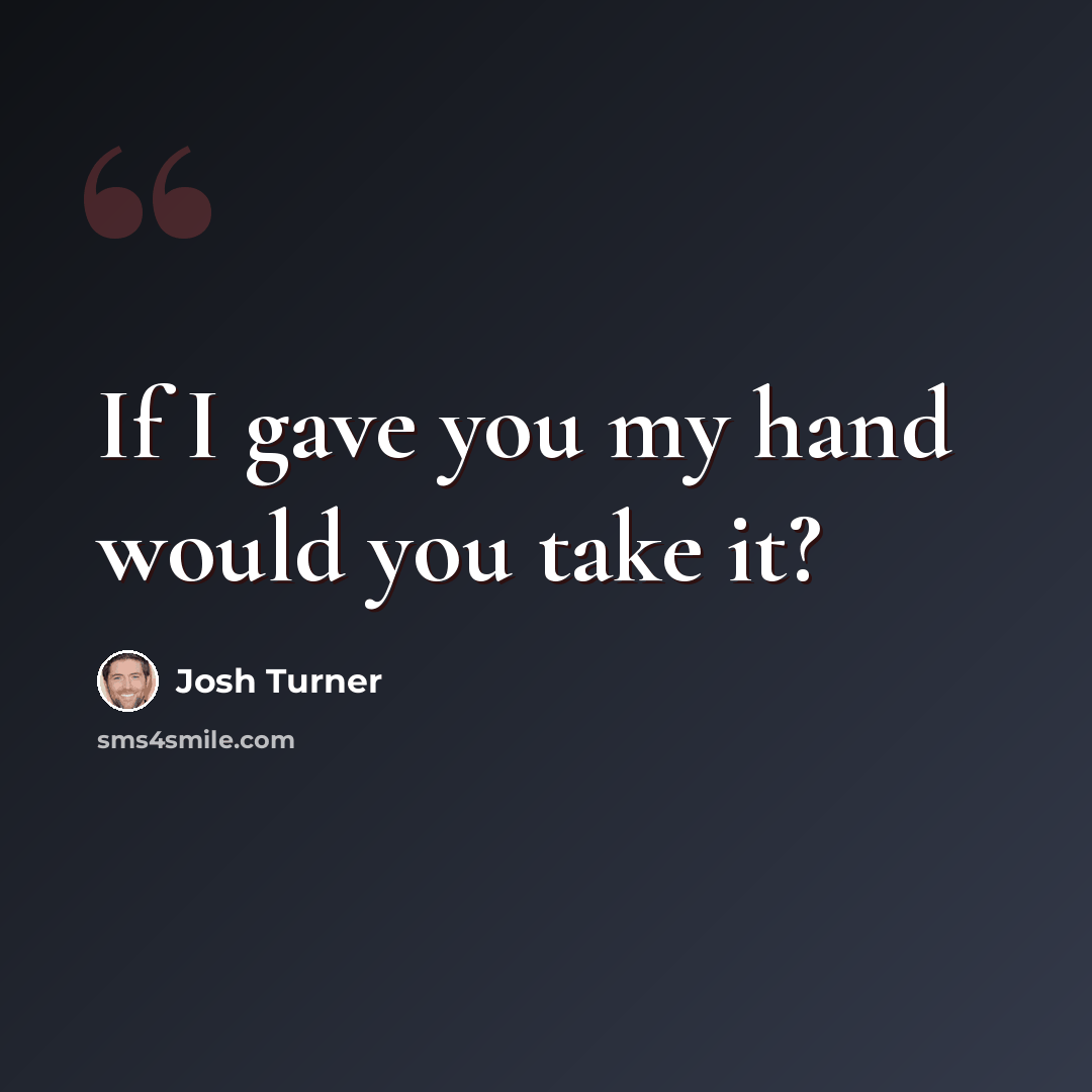 “If I gave you my hand would you take it?” quote by Josh Turner