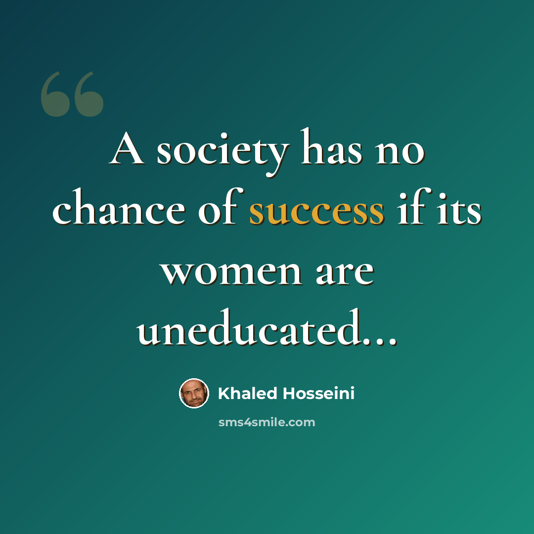 “A society has no chance of success if its women are uneducated...” quote by Khaled Hosseini