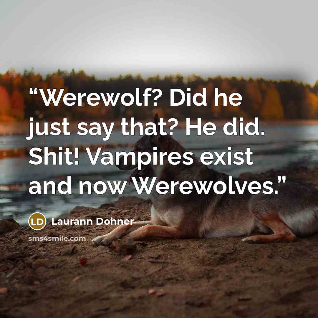 “Werewolf? Did he just say that? He did. Shit! Vampires exist and now Werewolves.” quote by Laurann Dohner