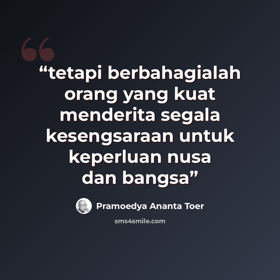 “tetapi berbahagialah orang yang kuat menderita segala kesengsaraan untuk keperluan nusa dan bangsa” quote by Pramoedya Ananta Toer