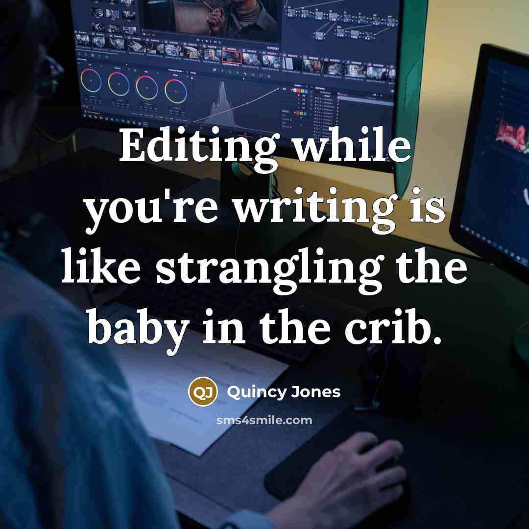 “Editing while you're writing is like strangling the baby in the crib.” quote by Quincy Jones
