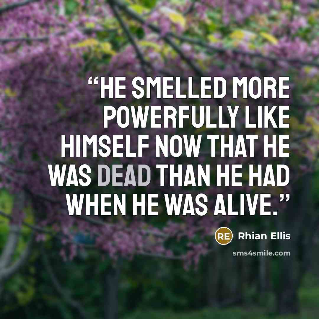 “He smelled more powerfully like himself now that he was dead than he had when he was alive.” quote by Rhian Ellis