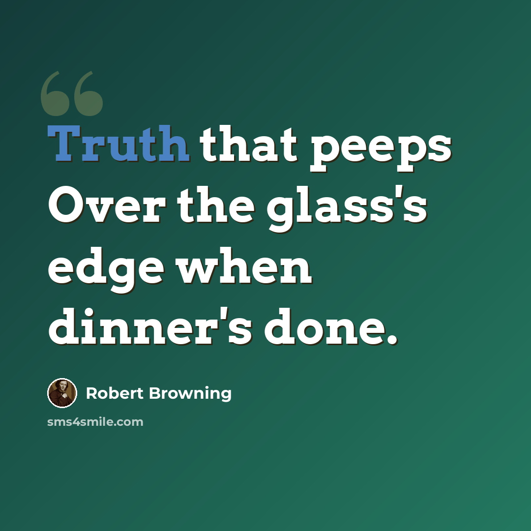 “Truth that peeps Over the glass's edge when dinner's done.” quote by Robert Browning