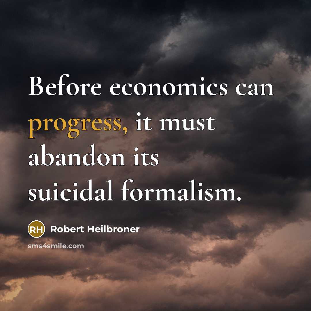 “Before economics can progress, it must abandon its suicidal formalism.” quote by Robert Heilbroner