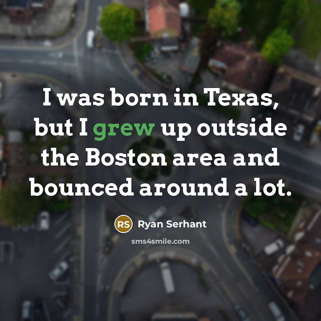 “I was born in Texas, but I grew up outside the Boston area and bounced around a lot.” quote by Ryan Serhant
