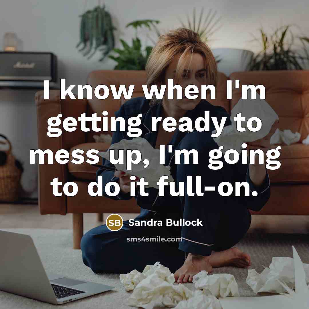 “I know when I'm getting ready to mess up, I'm going to do it full-on.” quote by Sandra Bullock