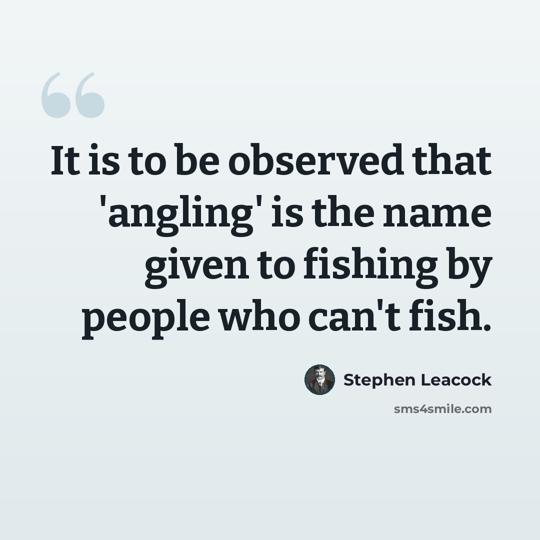 “It is to be observed that 'angling' is the name given to fishing by people who can't fish.” quote by Stephen Leacock