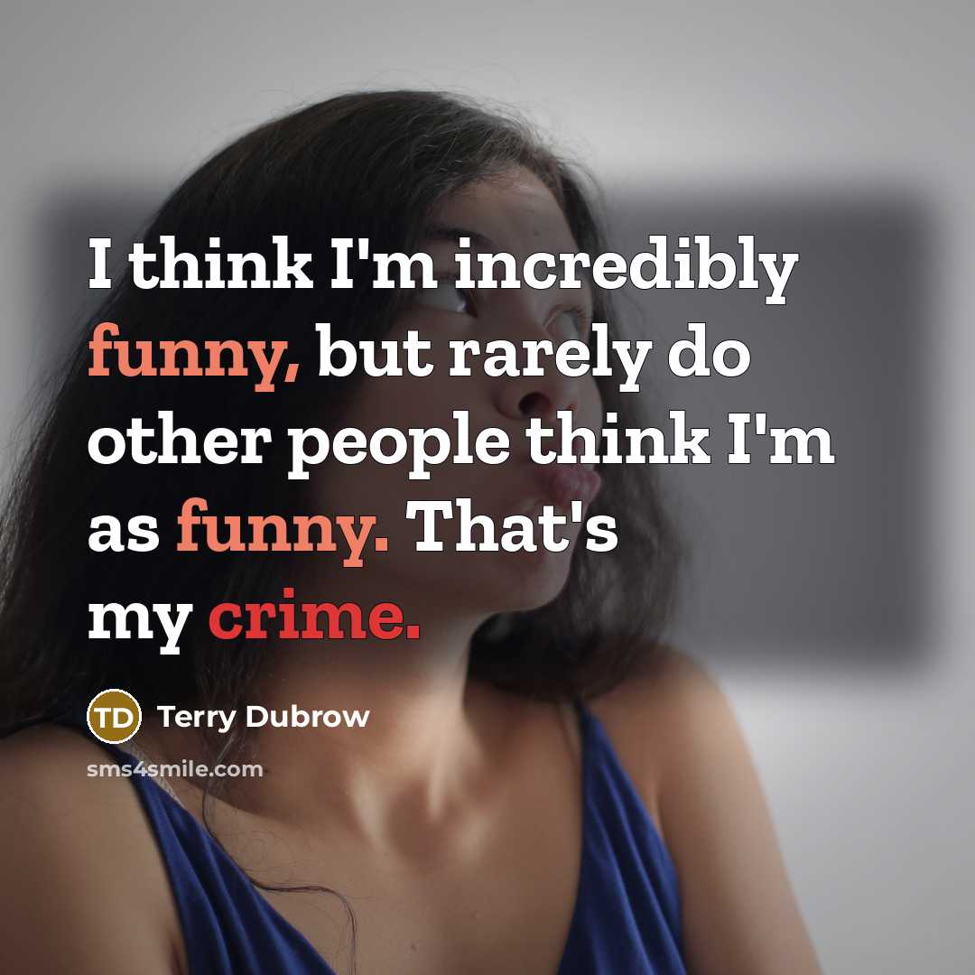 “I think I'm incredibly funny, but rarely do other people think I'm as funny. That's my crime.” quote by Terry Dubrow
