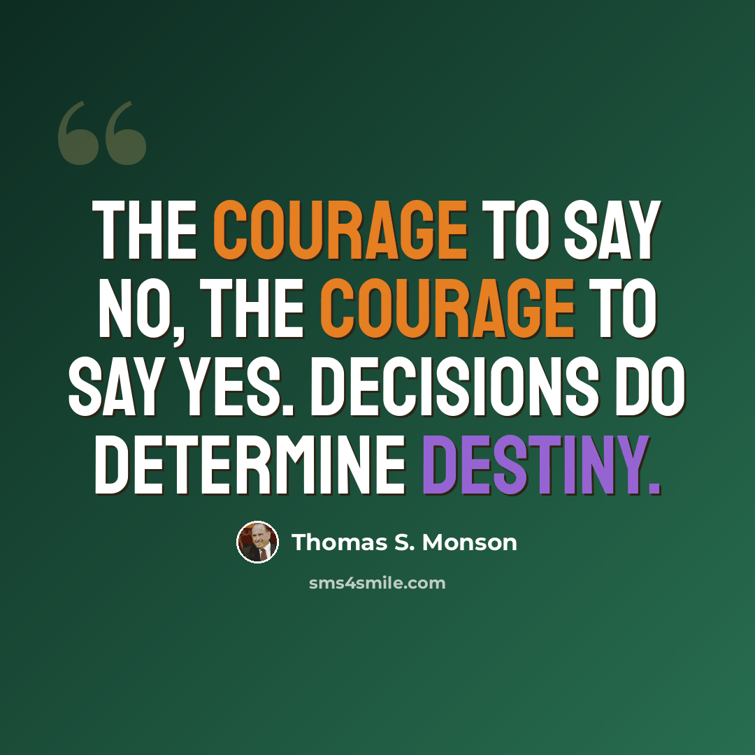 “The courage to say no, the courage to say yes. Decisions do determine Destiny.” quote by Thomas S. Monson