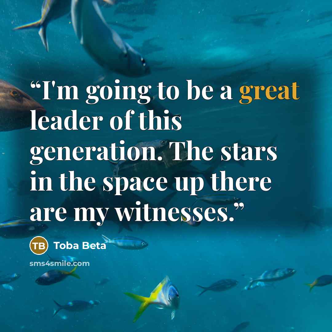 “I'm going to be a great leader of this generation. The stars in the space up there are my witnesses.” quote by Toba Beta