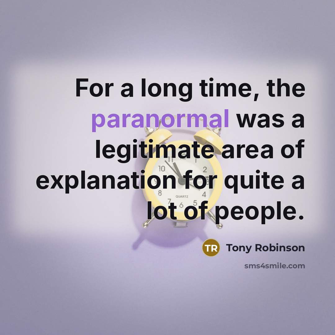 “For a long time, the paranormal was a legitimate area of explanation for quite a lot of people.” quote by Tony Robinson