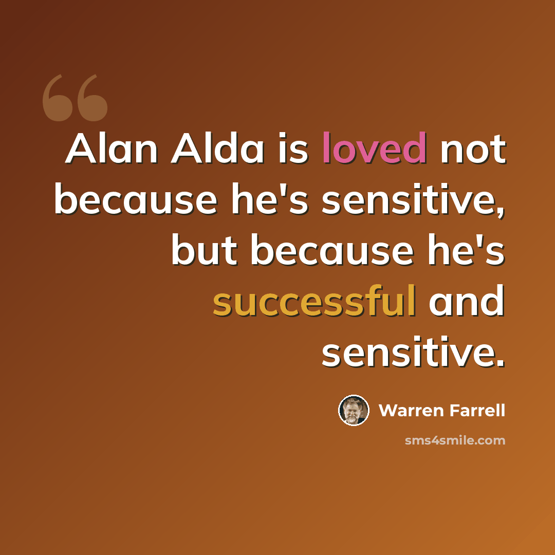 “Alan Alda is loved not because he's sensitive, but because he's successful and sensitive.” quote by Warren Farrell