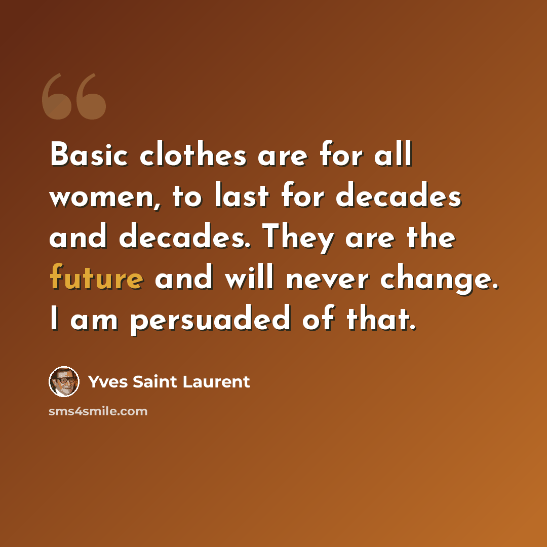 “Basic clothes are for all women, to last for decades and decades. They are the future and will never change. I am persuaded of that.” quote by Yves Saint Laurent