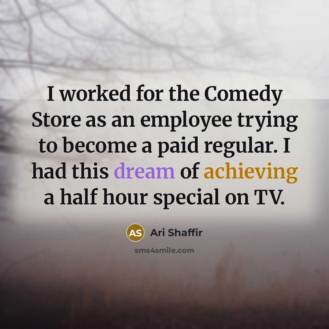 “I worked for the Comedy Store as an employee trying to become a paid regular. I had this dream of achieving a half hour special on TV.” quote by Ari Shaffir