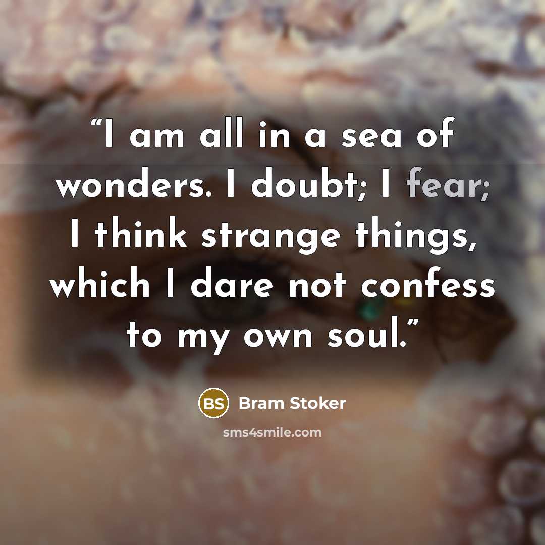 “I am all in a sea of wonders. I doubt; I fear; I think strange things, which I dare not confess to my own soul.” quote by Bram Stoker