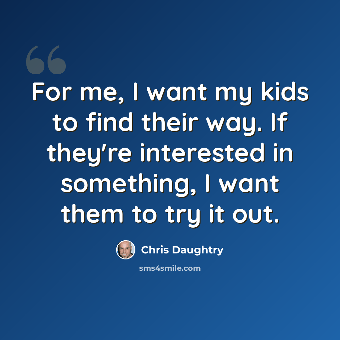 “For me, I want my kids to find their way. If they're interested in something, I want them to try it out.” quote by Chris Daughtry