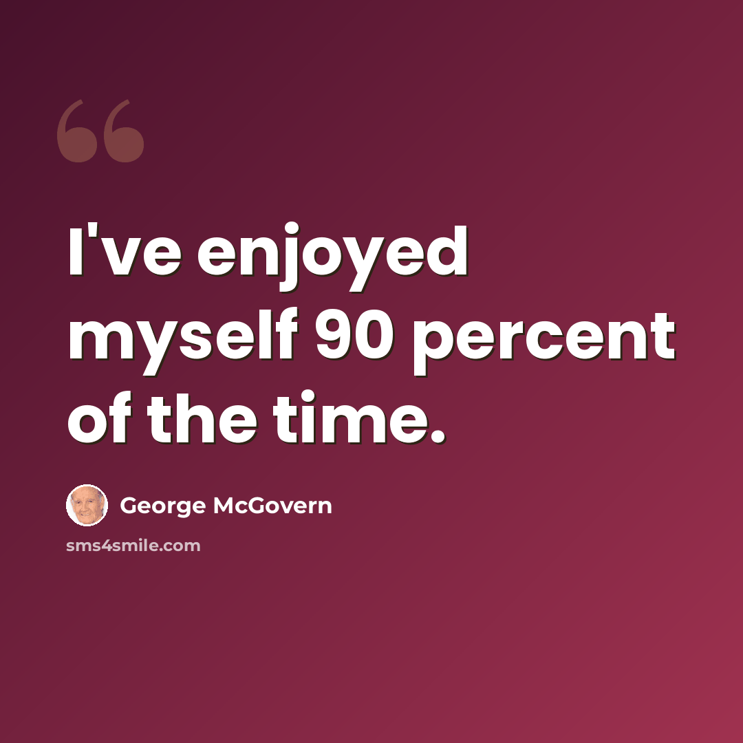 “I've enjoyed myself 90 percent of the time.” quote by George McGovern