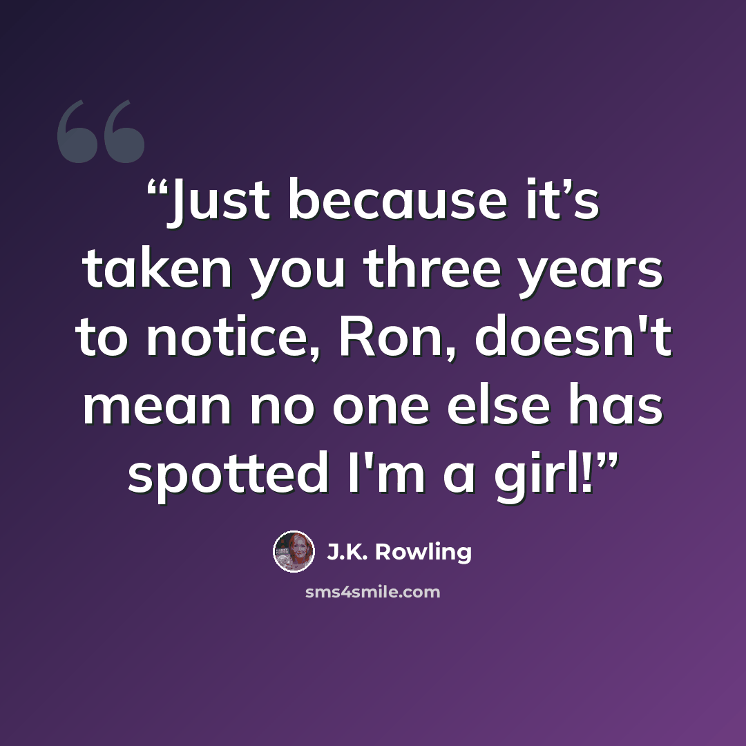 “Just because it’s taken you three years to notice, Ron, doesn't mean no one else has spotted I'm a girl!” quote by J.K. Rowling
