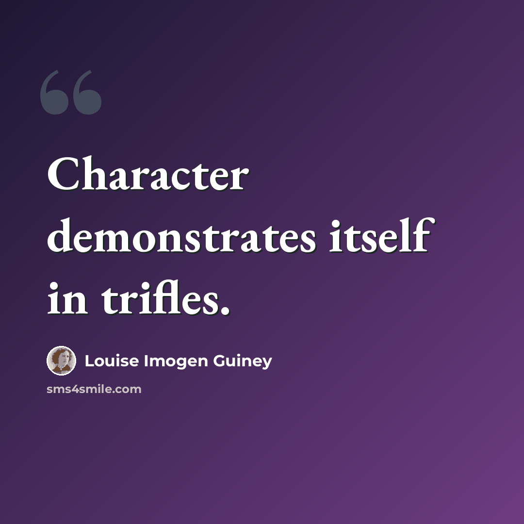 “Character demonstrates itself in trifles.” quote by Louise Imogen Guiney