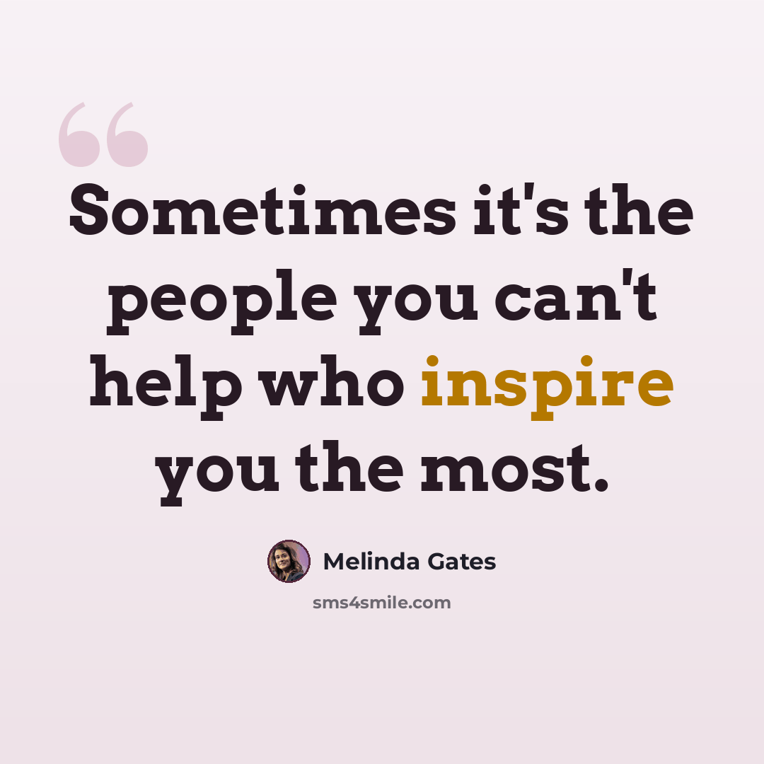 “Sometimes it's the people you can't help who inspire you the most.” quote by Melinda Gates