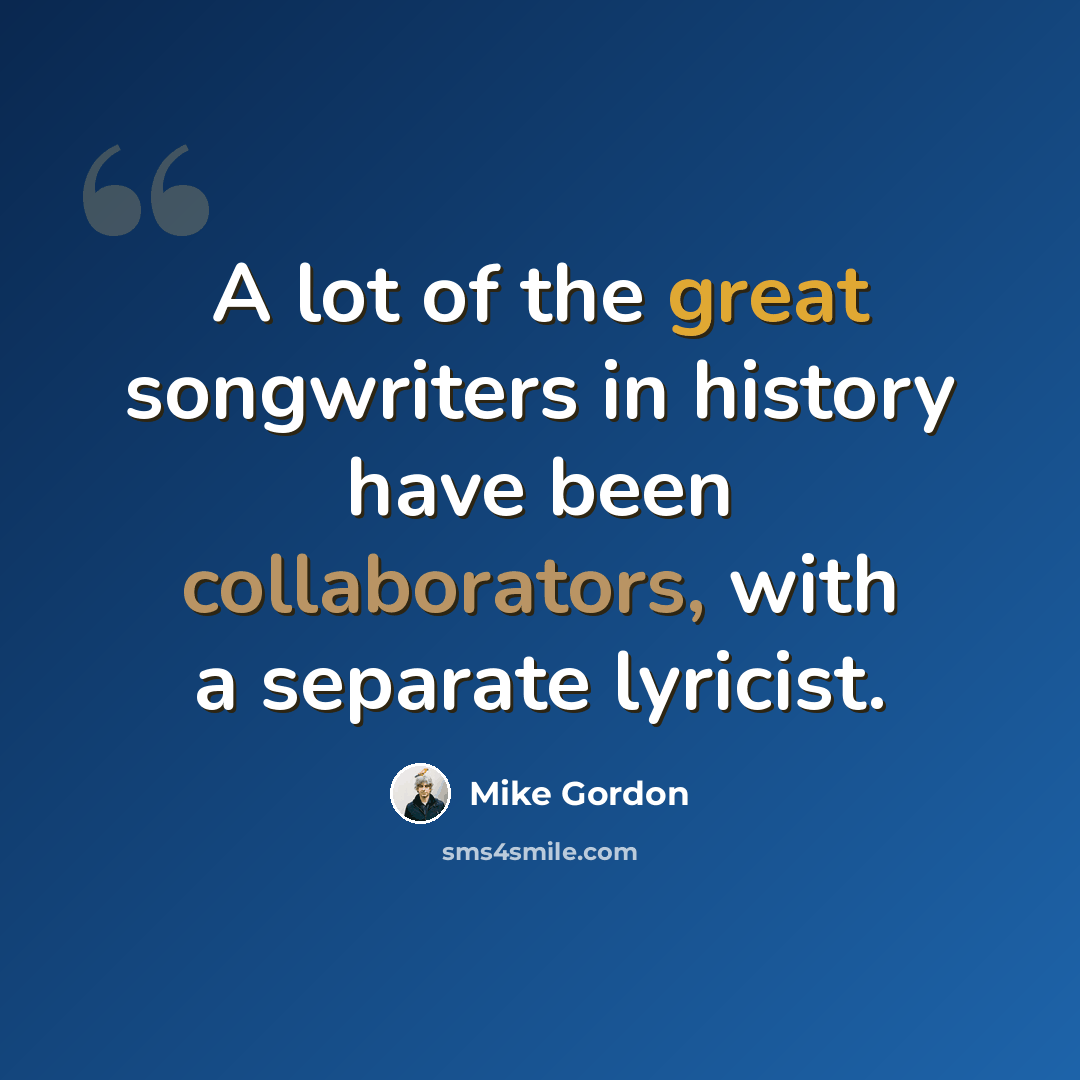 “A lot of the great songwriters in history have been collaborators, with a separate lyricist.” quote by Mike Gordon