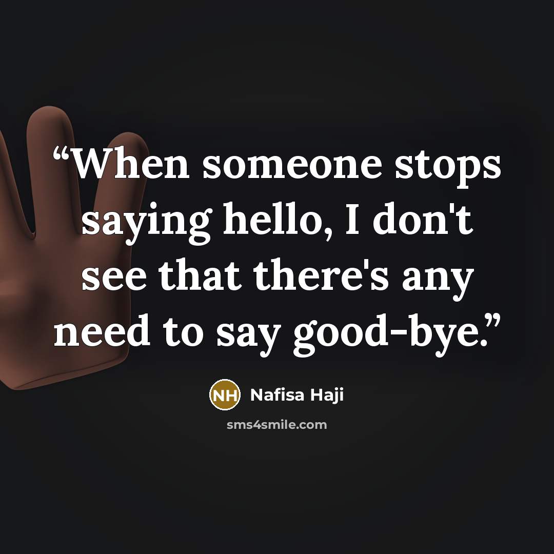 “When someone stops saying hello, I don't see that there's any need to say good-bye.” quote by Nafisa Haji