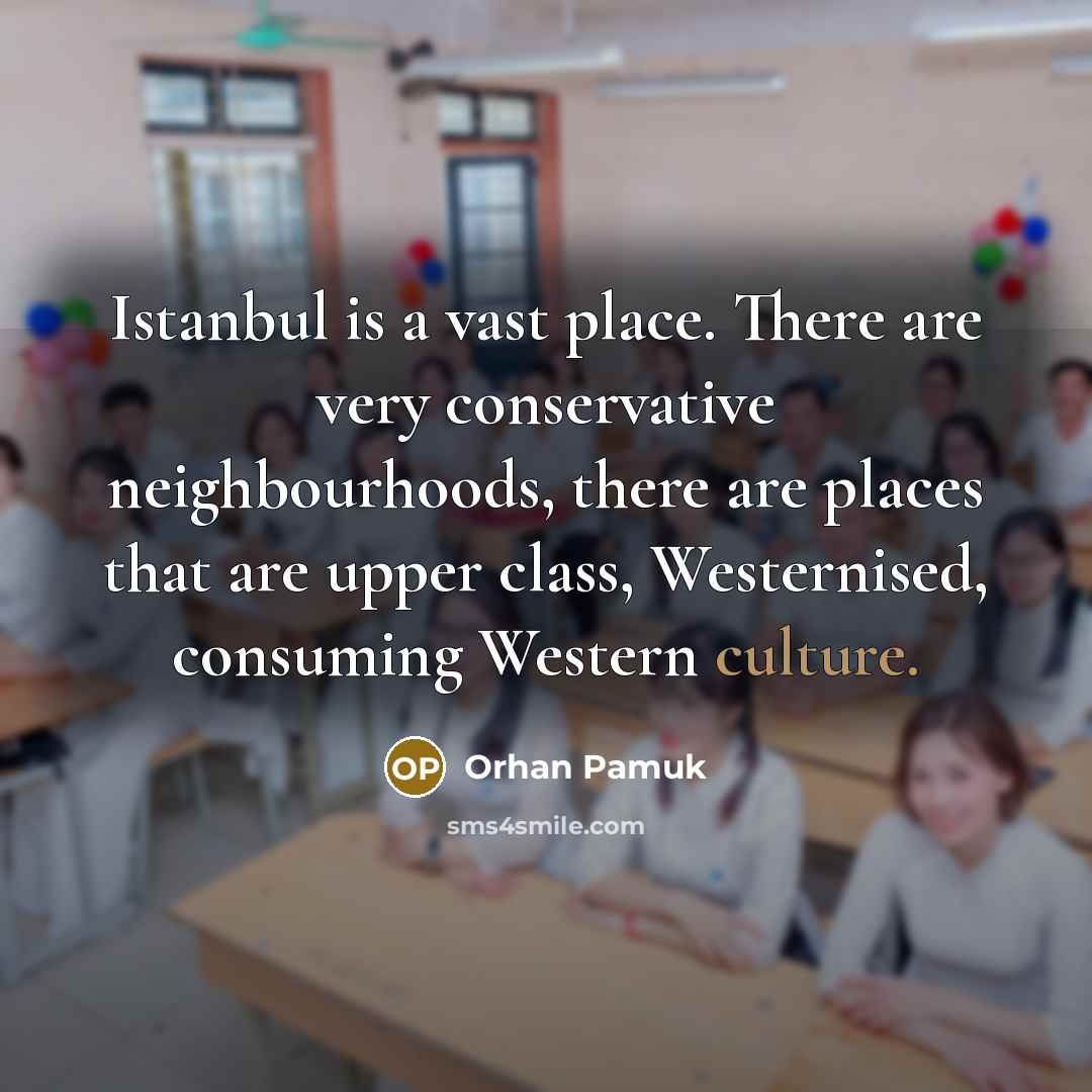 “Istanbul is a vast place. There are very conservative neighbourhoods, there are places that are upper class, Westernised, consuming Western culture.” quote by Orhan Pamuk