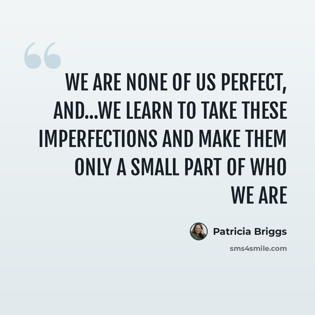 “We are none of us perfect, and...we learn to take these imperfections and make them only a small part of who we are” quote by Patricia Briggs