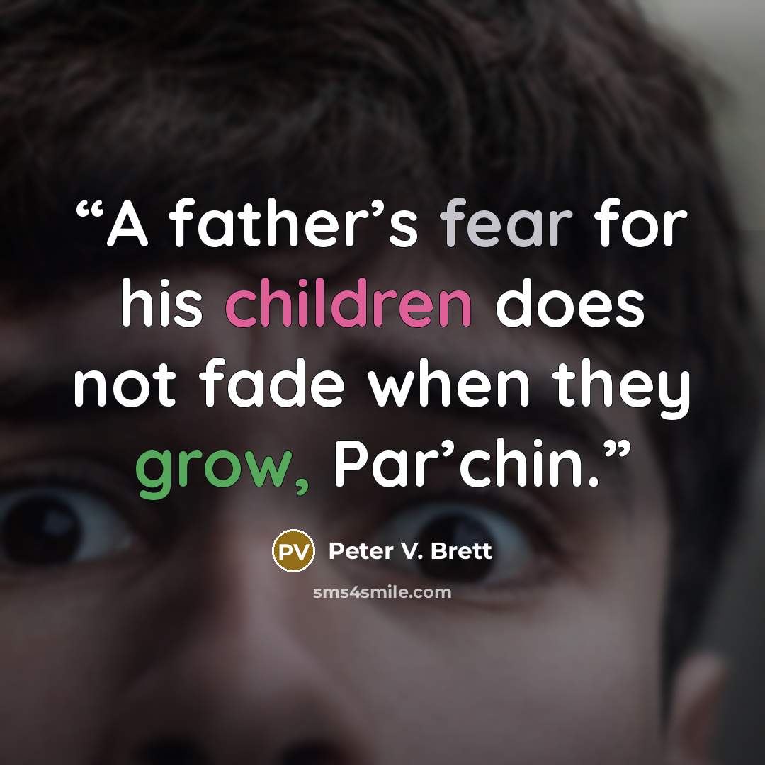 “A father’s fear for his children does not fade when they grow, Par’chin.” quote by Peter V. Brett