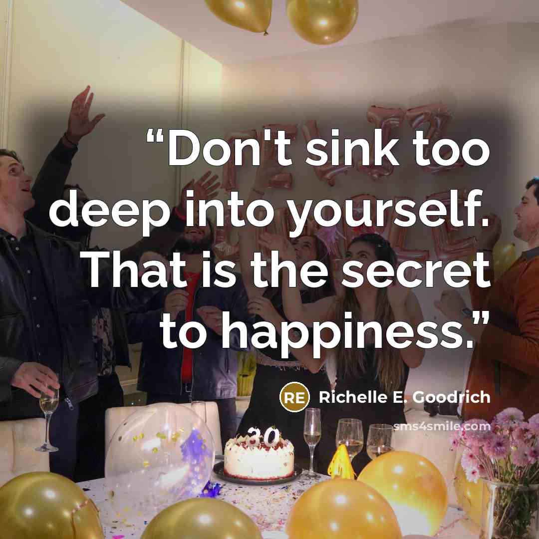 “Don't sink too deep into yourself. That is the secret to happiness.” quote by Richelle E. Goodrich