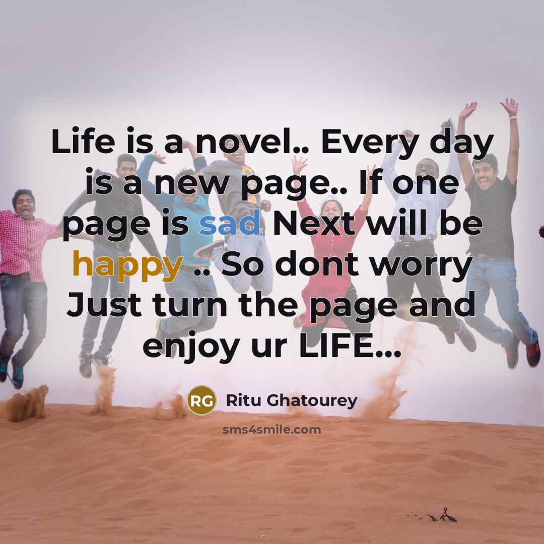 “Life is a novel.. Every day is a new page.. If one page is sad Next will be happy .. So dont worry Just turn the page and enjoy ur LIFE…” quote by Ritu Ghatourey