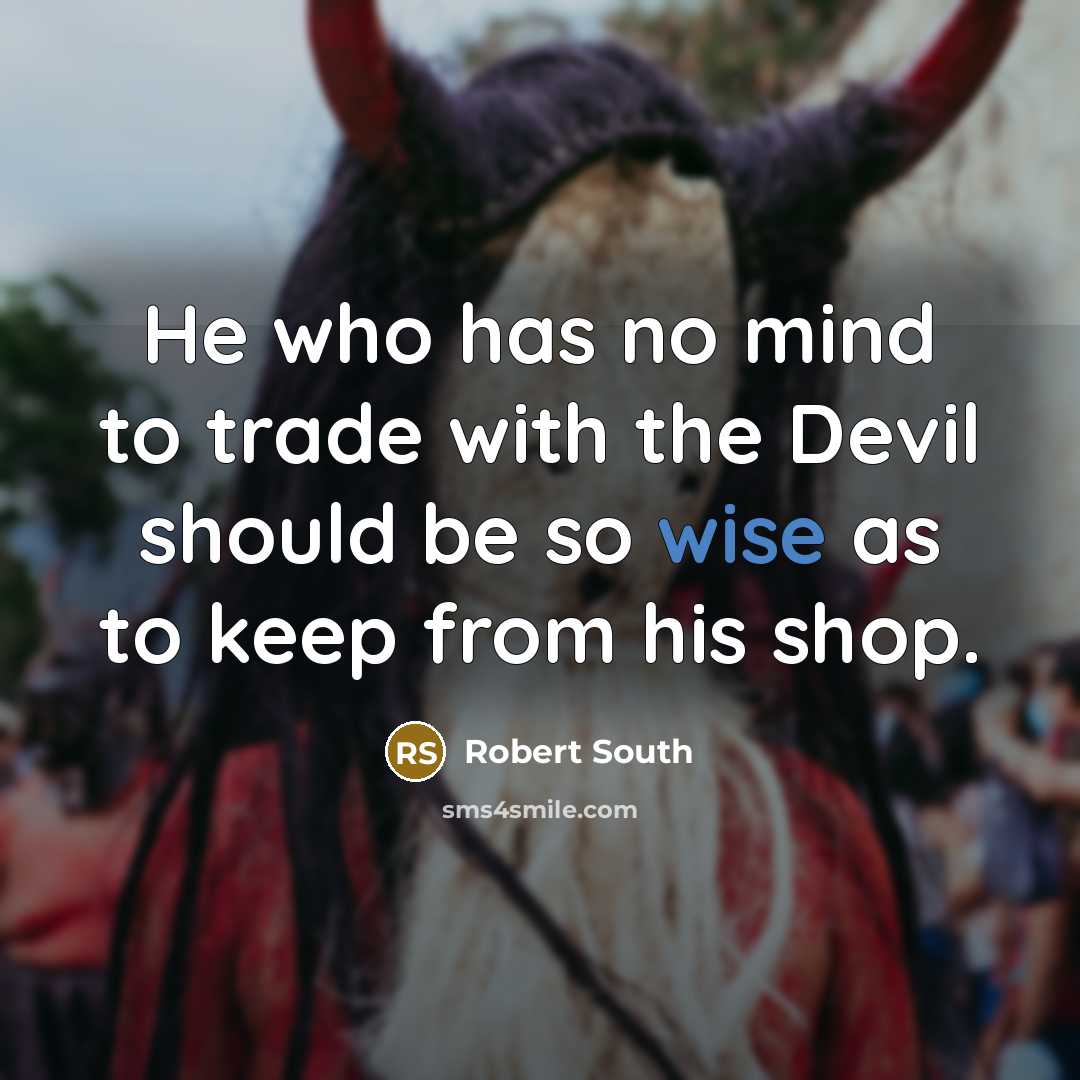 “He who has no mind to trade with the Devil should be so wise as to keep from his shop.” quote by Robert South
