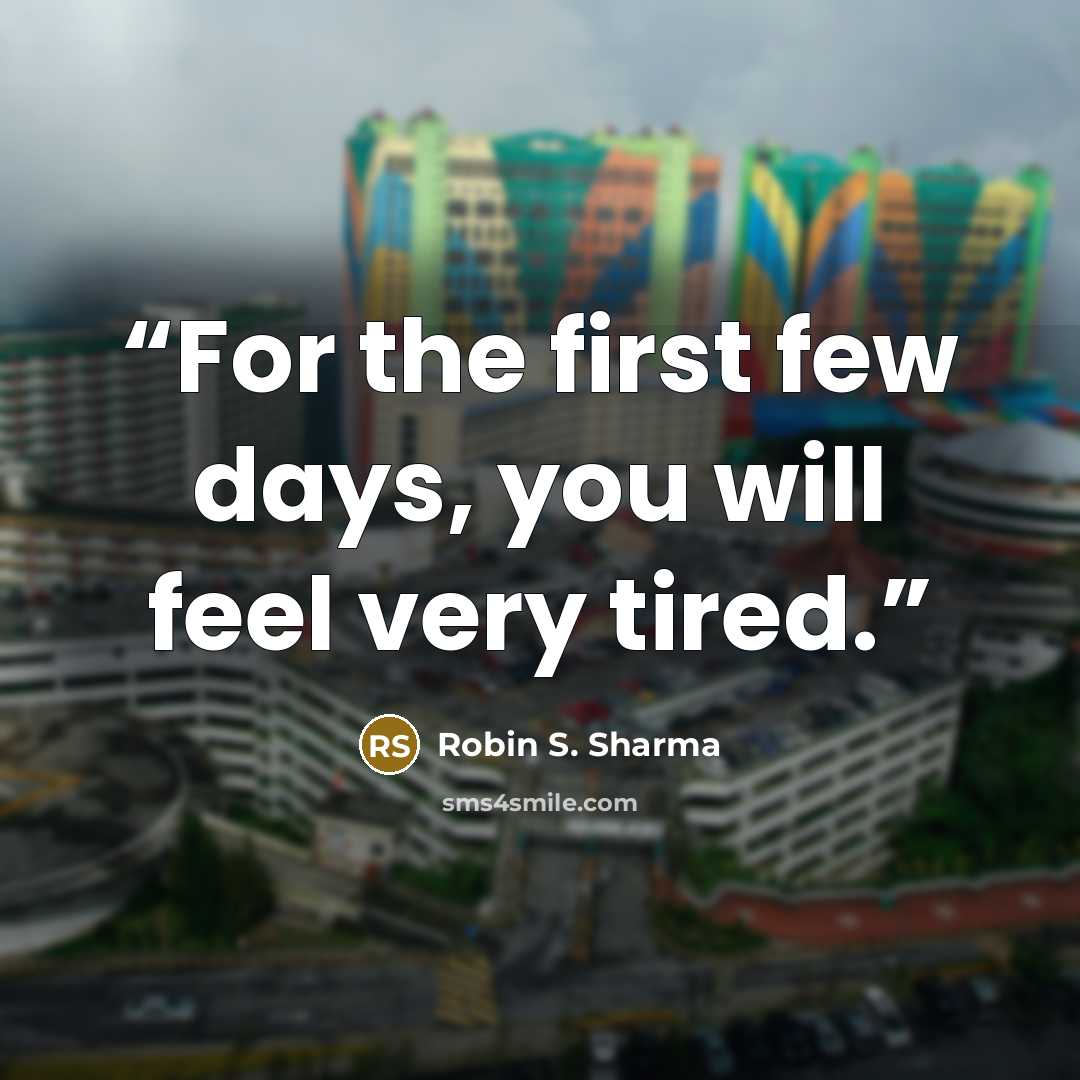 “For the first few days, you will feel very tired.” quote by Robin S. Sharma