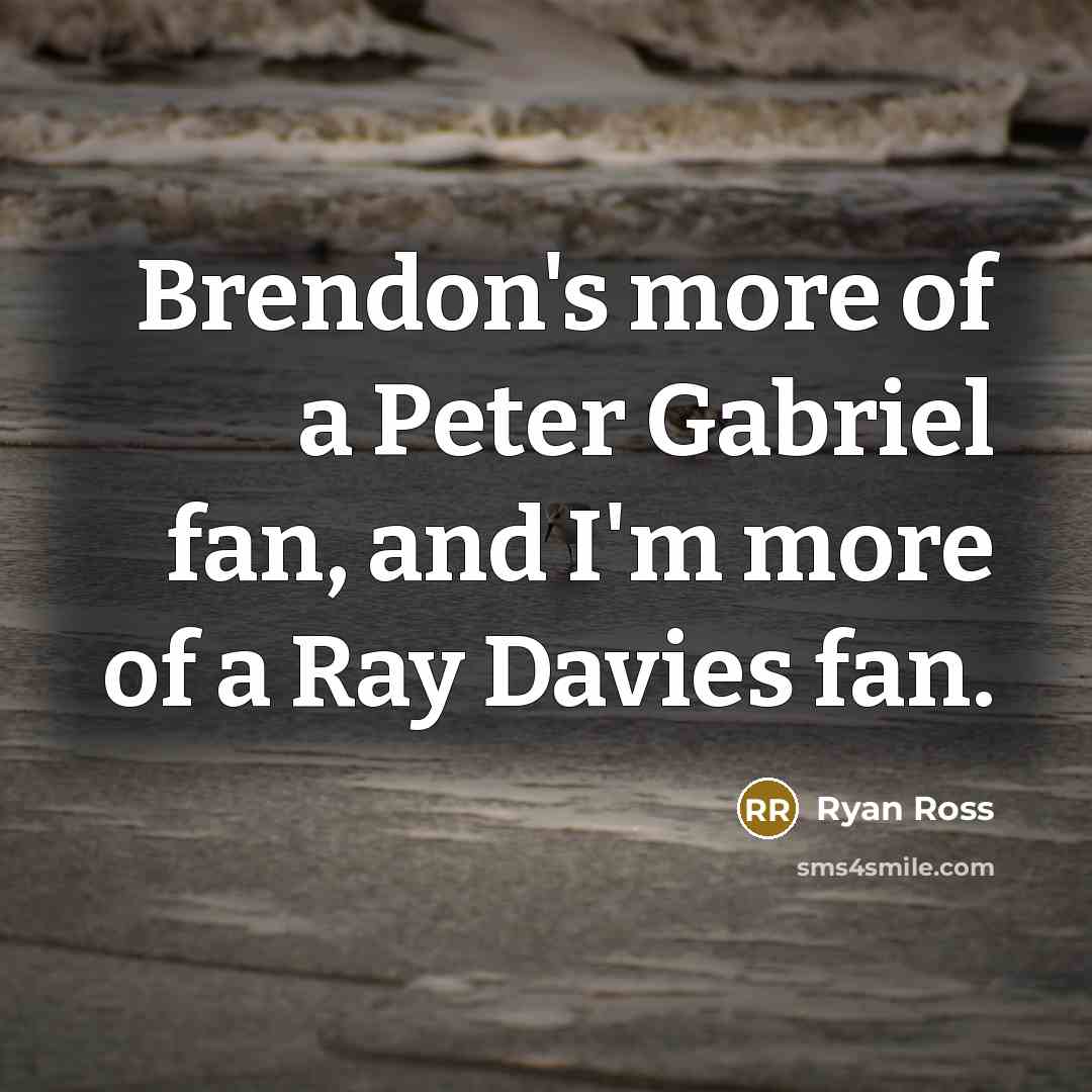“Brendon's more of a Peter Gabriel fan, and I'm more of a Ray Davies fan.” quote by Ryan Ross