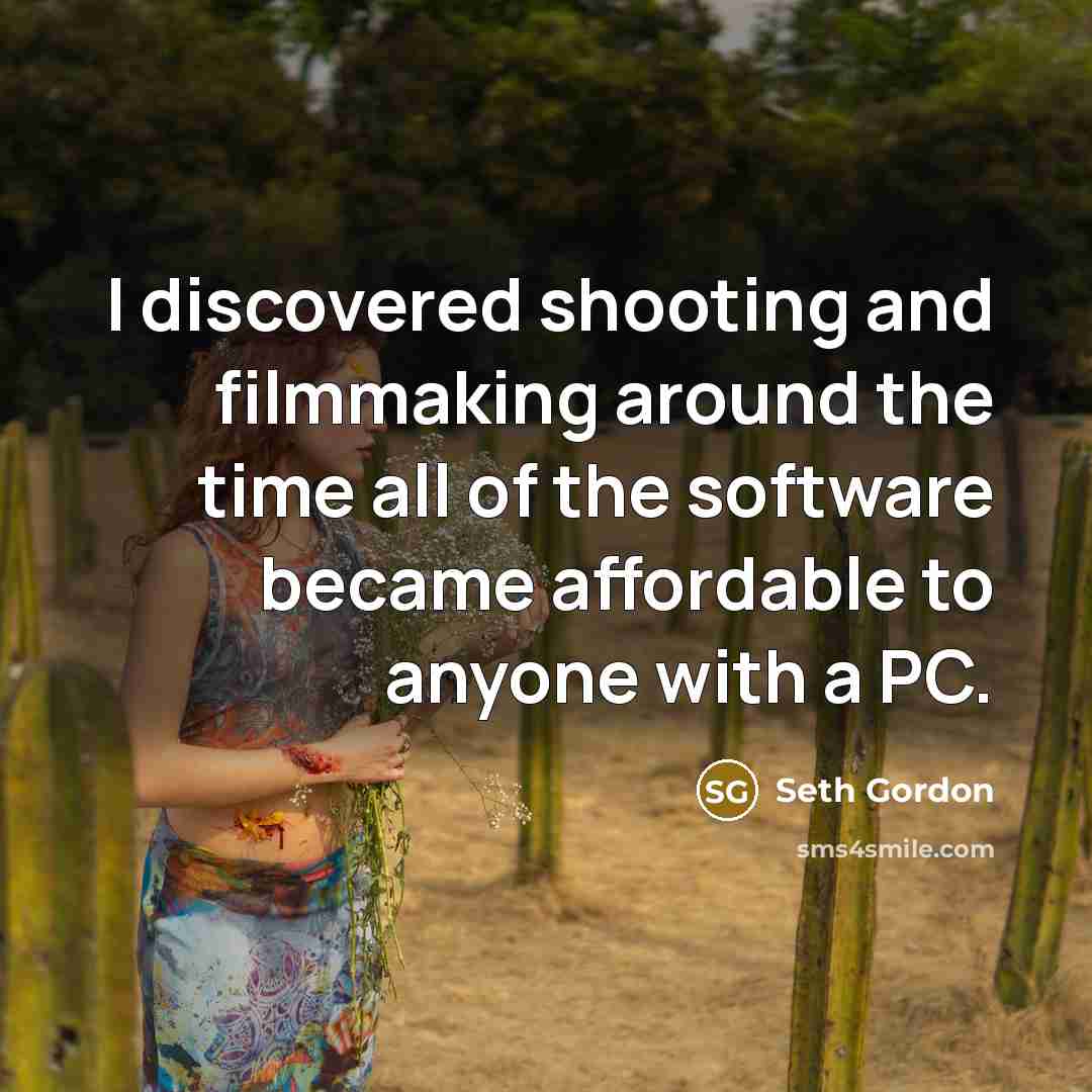 “I discovered shooting and filmmaking around the time all of the software became affordable to anyone with a PC.” quote by Seth Gordon
