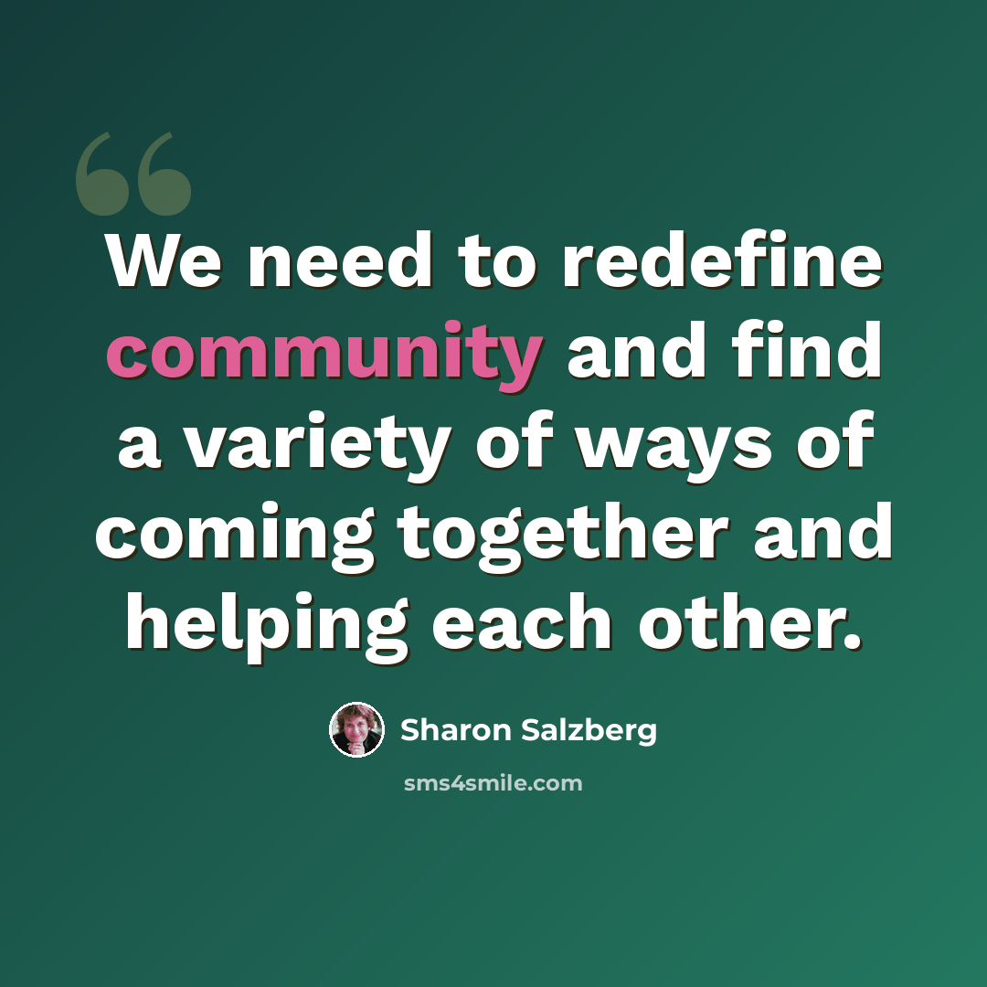 “We need to redefine community and find a variety of ways of coming together and helping each other.” quote by Sharon Salzberg