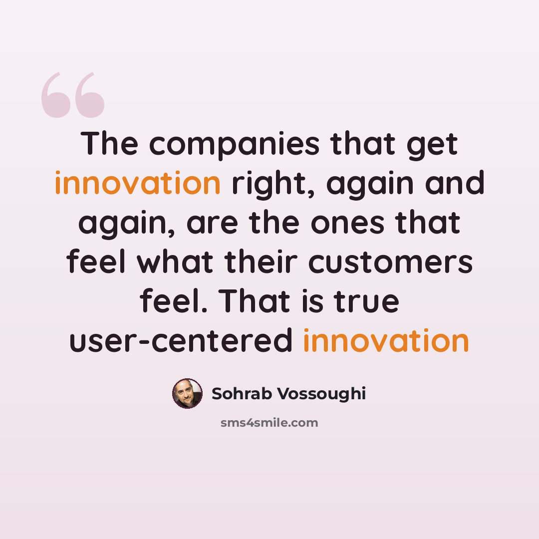 “The companies that get innovation right, again and again, are the ones that feel what their customers feel. That is true user-centered innovation” quote by Sohrab Vossoughi