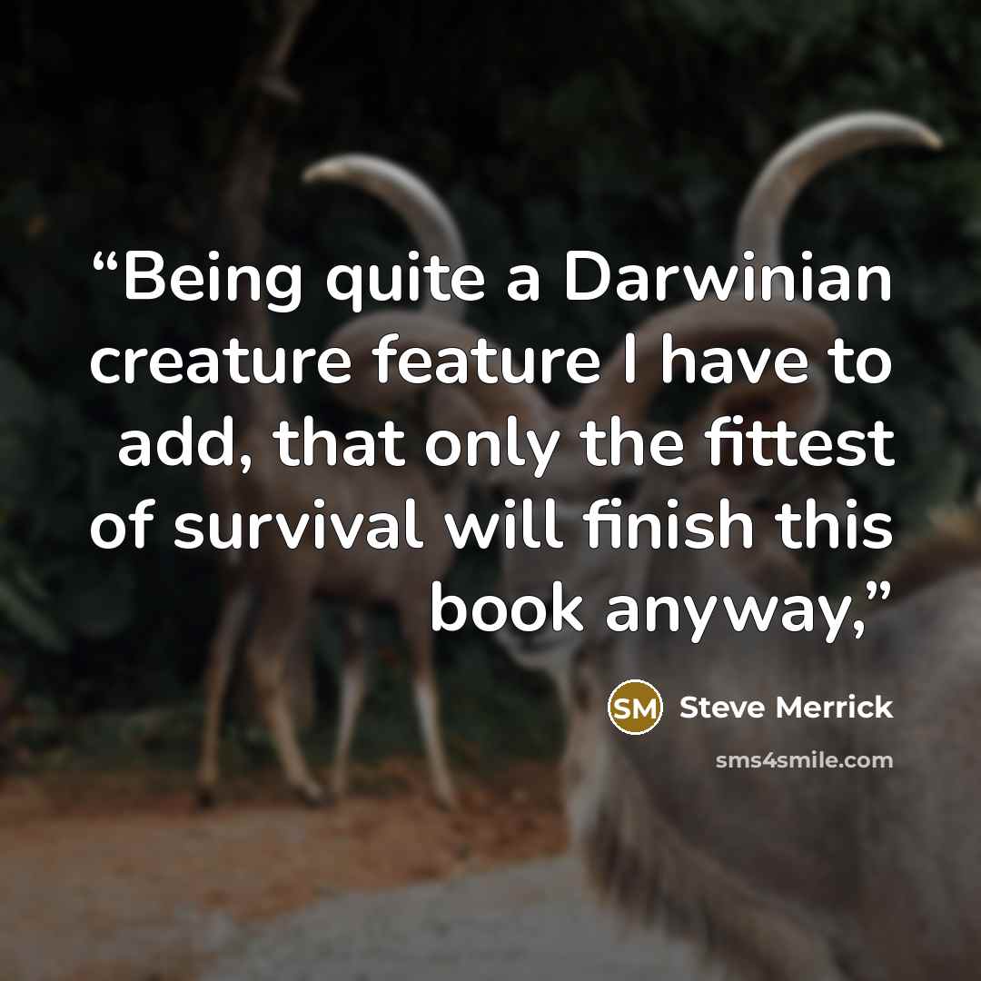 “Being quite a Darwinian creature feature I have to add, that only the fittest of survival will finish this book anyway,” quote by Steve Merrick