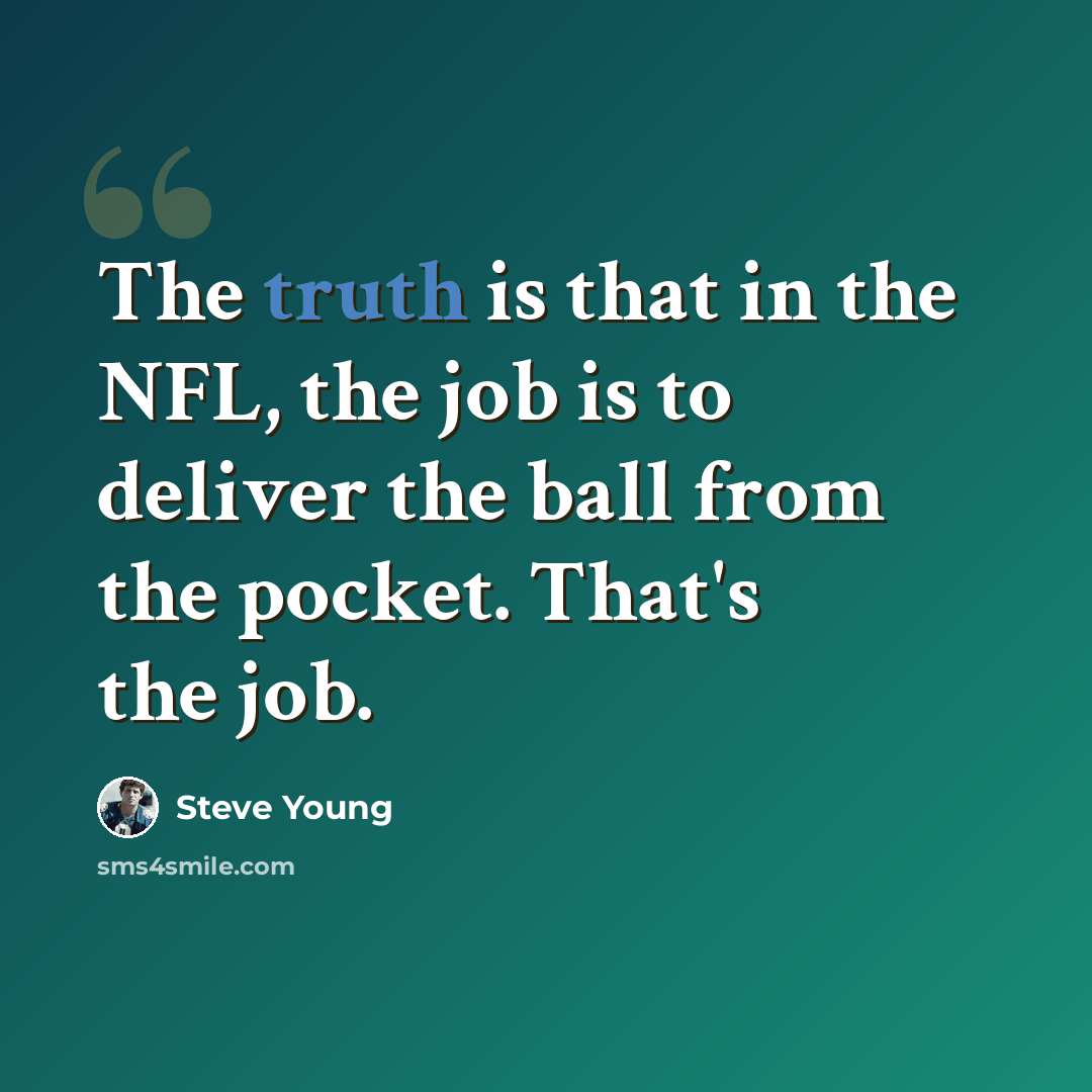 “The truth is that in the NFL, the job is to deliver the ball from the pocket. That's the job.” quote by Steve Young