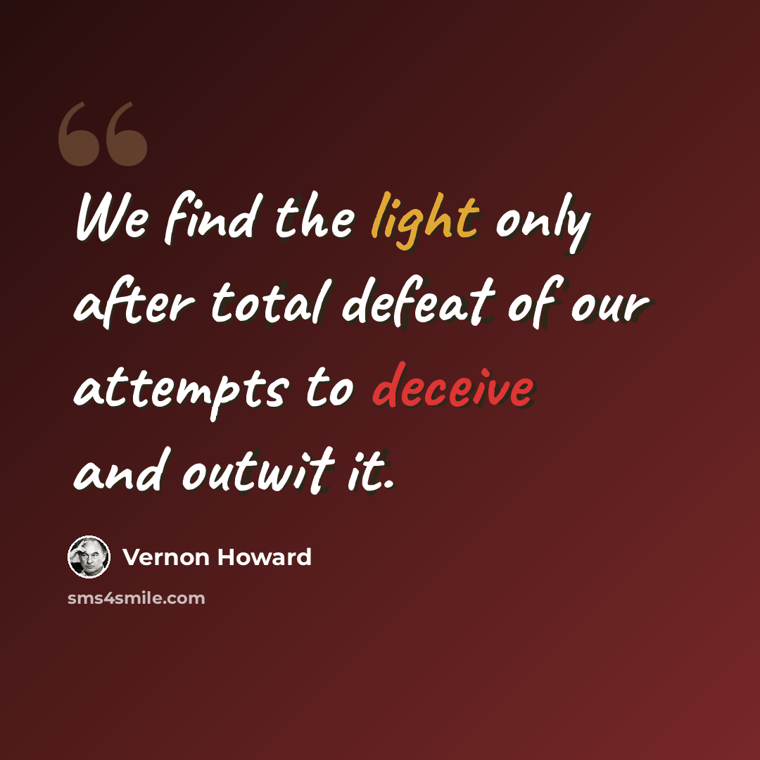 “We find the light only after total defeat of our attempts to deceive and outwit it.” quote by Vernon Howard