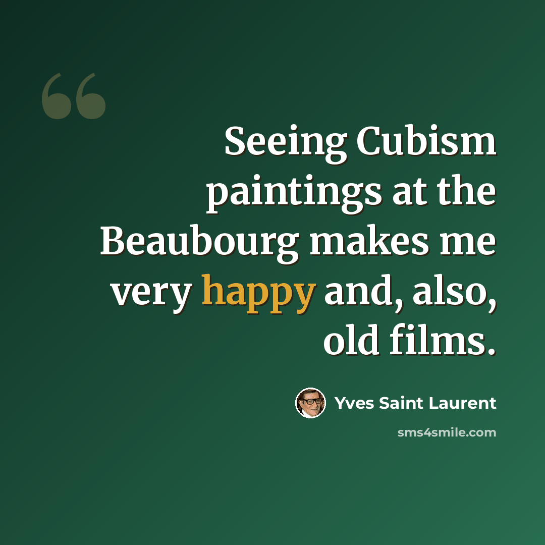 “Seeing Cubism paintings at the Beaubourg makes me very happy and, also, old films.” quote by Yves Saint Laurent