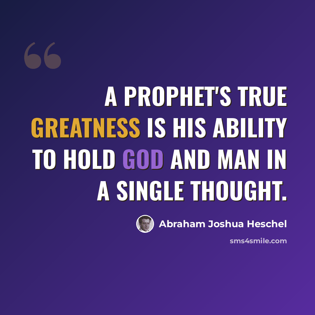 “A prophet's true greatness is his ability to hold God and man in a single thought.” quote by Abraham Joshua Heschel