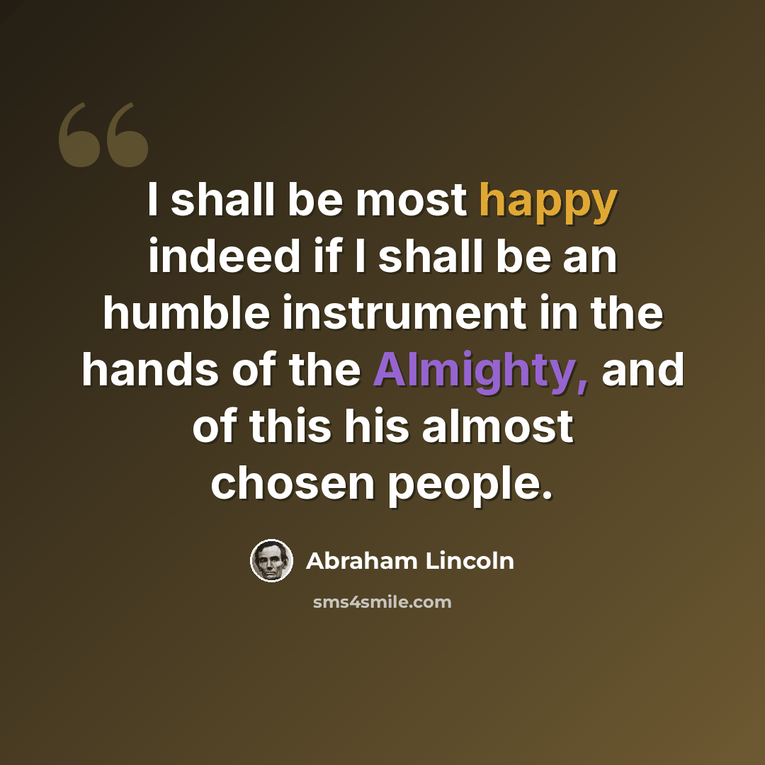 “I shall be most happy indeed if I shall be an humble instrument in the hands of the Almighty, and of this his almost chosen people.” quote by Abraham Lincoln