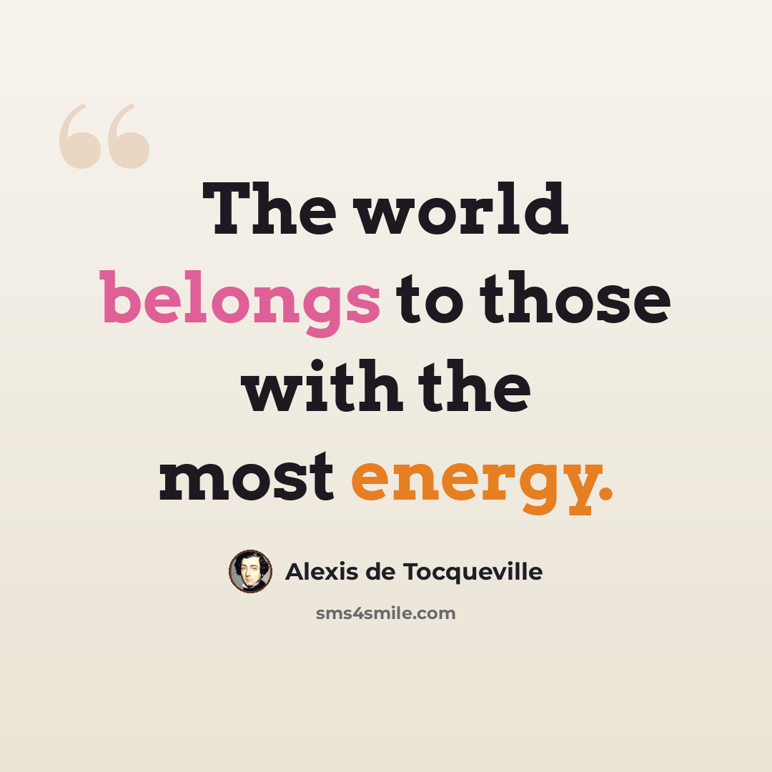 “The world belongs to those with the most energy.” quote by Alexis de Tocqueville