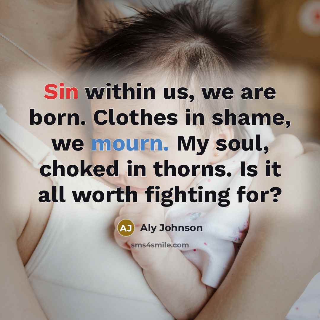 “Sin within us, we are born. Clothes in shame, we mourn. My soul, choked in thorns. Is it all worth fighting for?” quote by Aly Johnson