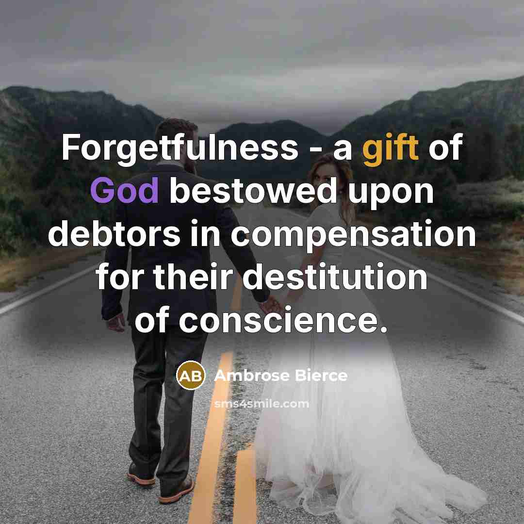 “Forgetfulness - a gift of God bestowed upon debtors in compensation for their destitution of conscience.” quote by Ambrose Bierce