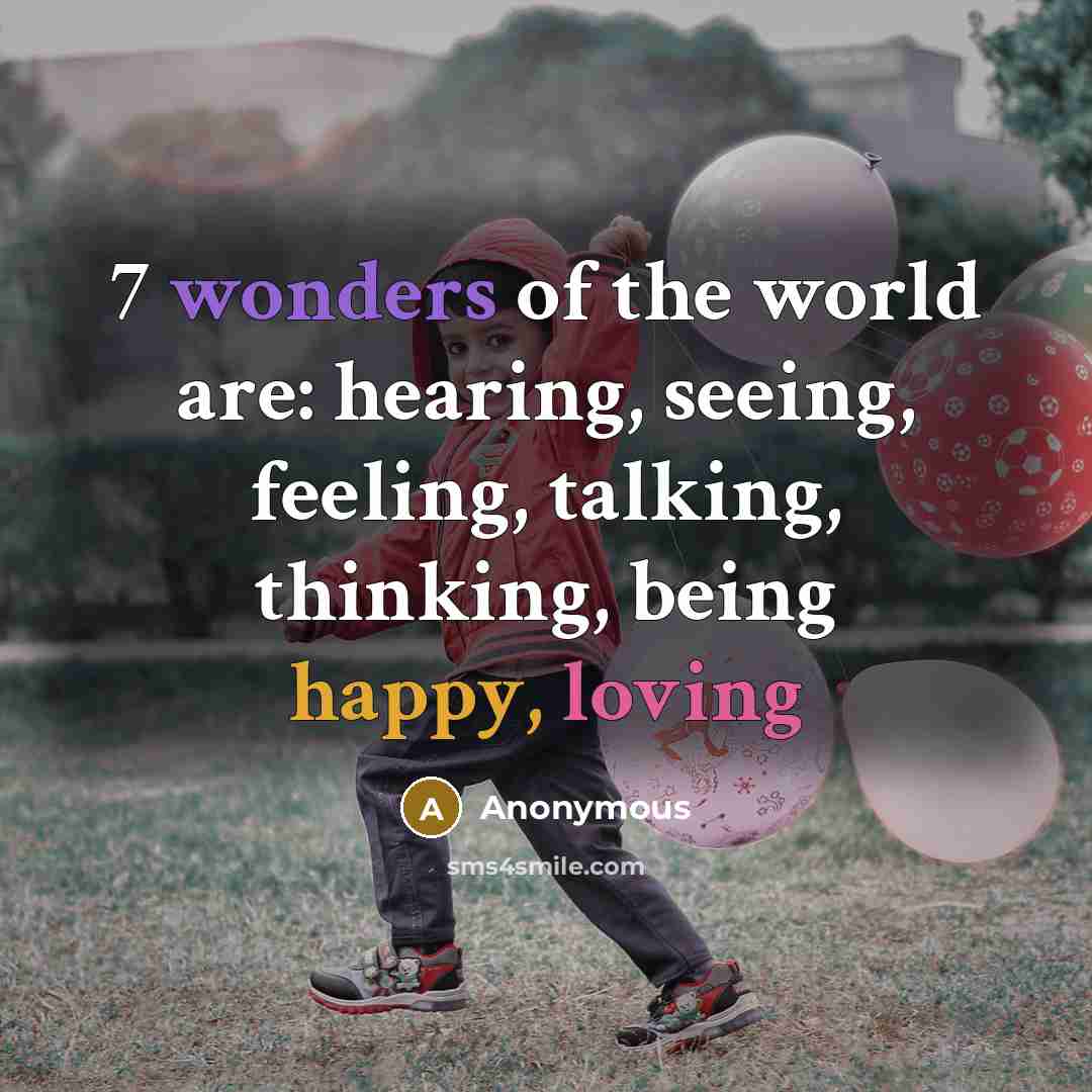“7 wonders of the world are: hearing, seeing, feeling, talking, thinking, being happy, loving” quote by Anonymous