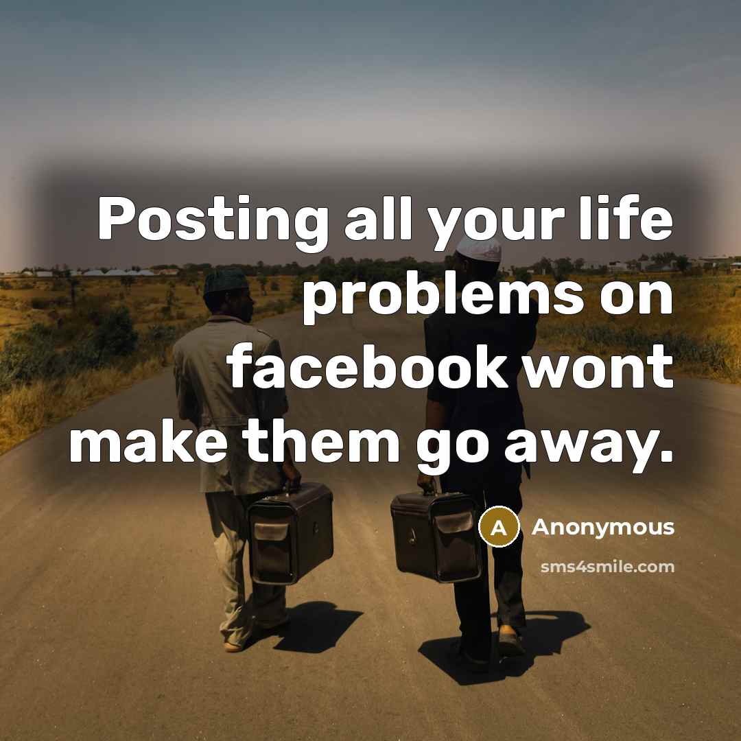 “Posting all your life problems on facebook wont make them go away.” quote by Anonymous